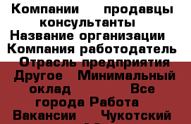 Компании DNS продавцы-консультанты › Название организации ­ Компания-работодатель › Отрасль предприятия ­ Другое › Минимальный оклад ­ 20 000 - Все города Работа » Вакансии   . Чукотский АО